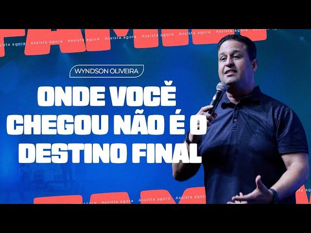 ONDE VOCÊ CHEGOU, NÃO É O DESTINO FINAL - PR WYNDSON OLIVEIRA