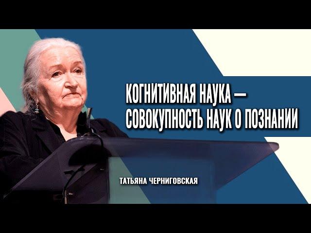 Когнитивная наука — совокупность наук о познании. Татьяна Черниговская