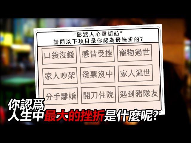 《影渡人》街訪 你人生最挫折的是哪一個口袋沒錢 l 感情受挫 l 寵物過世 l 家人吵架 l 發票沒中 l 家人過世 l 分手離婚 l 開刀住院 l 遇到豬隊友