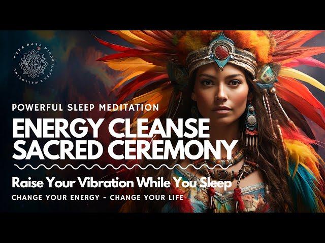 Energy Cleanse SLEEP Meditation  Sacred Ceremony 🪶 RAISE YOUR VIBRATION ⬆️