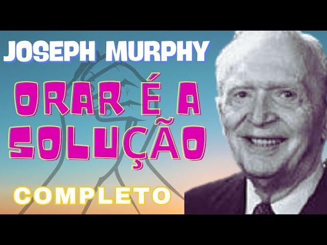 ORAR É A SOLUÇÃO - COMPLETO - JOSEPH MURPHY