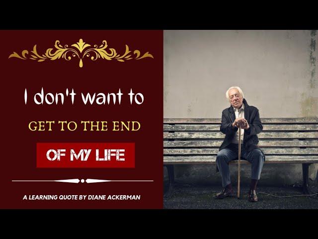 I don't want to get to the end of my life | A learning quote by Diane Ackerman | Beautiful Quotes |