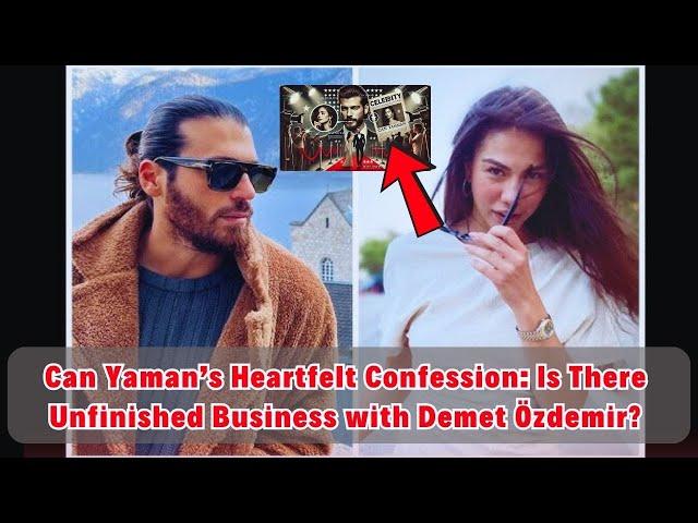 Can Yaman’s Heartfelt Confession: Is There Unfinished Business with Demet Özdemir?