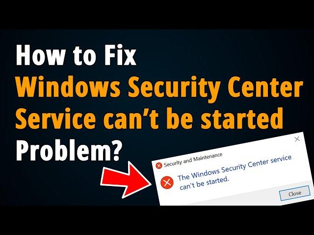 How to Fix Windows Security Center Service can't be started?