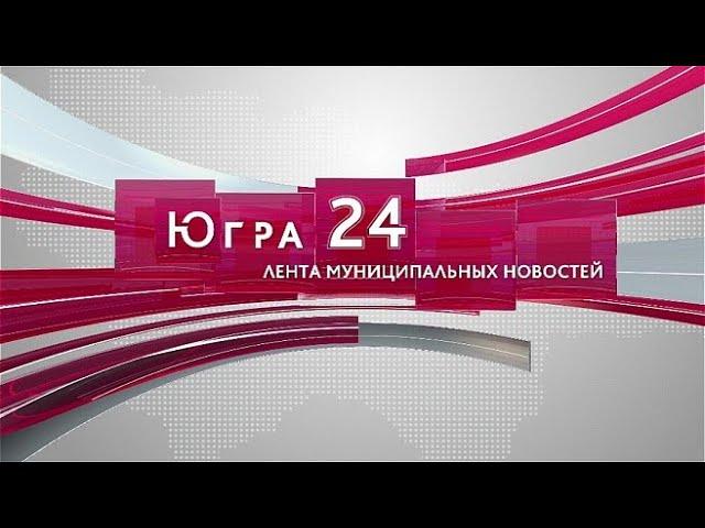 Югра 24. Лента муниципальных новостей от 03.06.2024