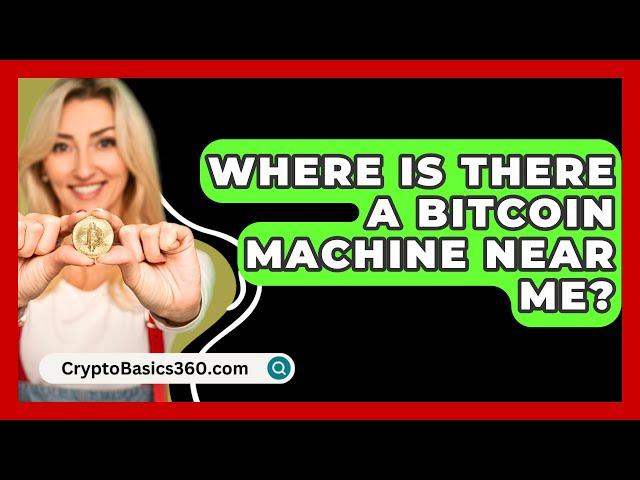 Where Is There A Bitcoin Machine Near Me? - CryptoBasics360.com