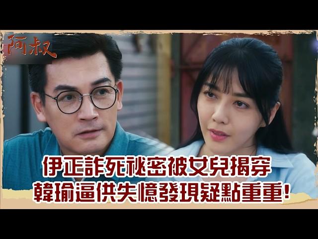 【#阿叔 EP35】伊正詐死祕密被女兒揭穿 韓瑜逼供失憶發現疑點重重!｜精華｜王識賢 韓瑜 張睿家 林玟誼 柏妍樺 伊正 王彩樺