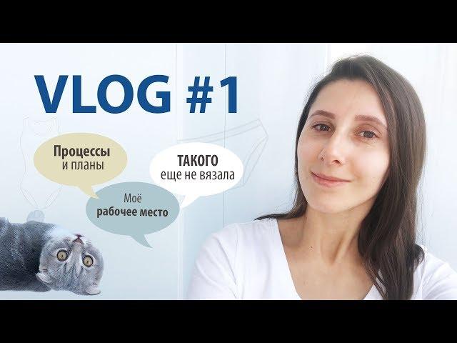 VLOG#1 ТАКОГО Я ЕЩЕ НЕ ВЯЗАЛА // Моё рабочее место // Процессы