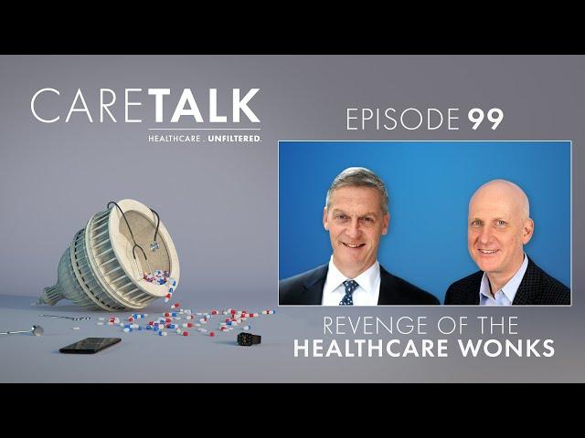 CareTalk Podcast Episode #99 - Revenge of the Healthcare Wonks