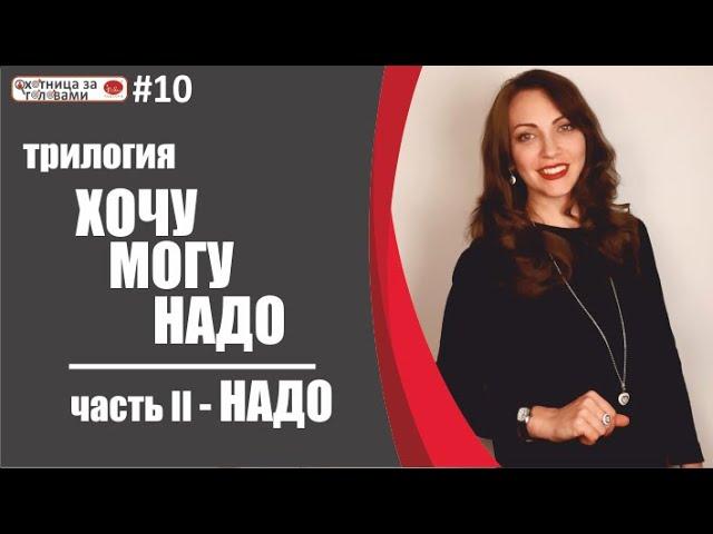 Трилогия "ХОЧУ МОГУ НАДО". Часть 2 - НАДО