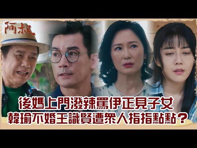 【#阿叔 EP32】後媽上門潑辣罵伊正見子女 韓瑜不婚王識賢遭眾人指指點點？｜精華｜王識賢 韓瑜 張睿家 林玟誼 柏妍樺 伊正 王彩樺