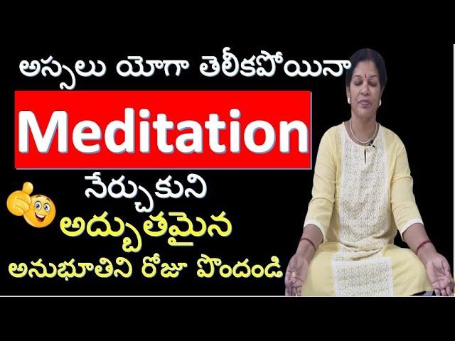 అస్సలు  యోగా  తెలీకపోయినా  Meditation  నేర్చుకుని  అద్బుతమైన  అనుభూతిని  రోజూ పొందండి