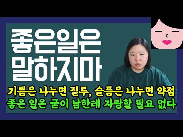 좋은 일이 있어도 친구한테 자랑하지 마세요. 기쁨은 나누면 질투가 되고 슬픔은 나누면 약점이 된다.