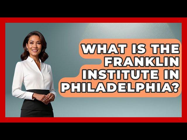 What Is the Franklin Institute in Philadelphia? | Everything About Philadelphia