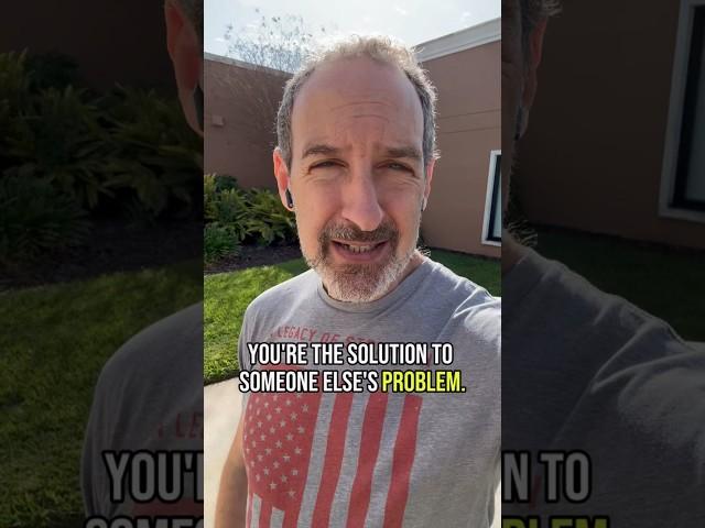 You’re the solution to someone else’s problem.
