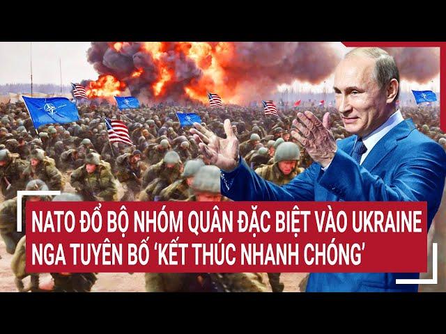 Điểm nóng thế giới: NATO đổ bộ quân đặc biệt vào Ukraine, Nga tuyên bố ‘kết thúc nhanh chóng’