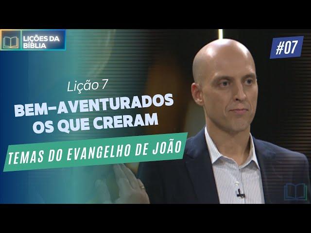 Lição 7 - Bem-Aventurados os que Creram ( Temas do Evangelho de João )