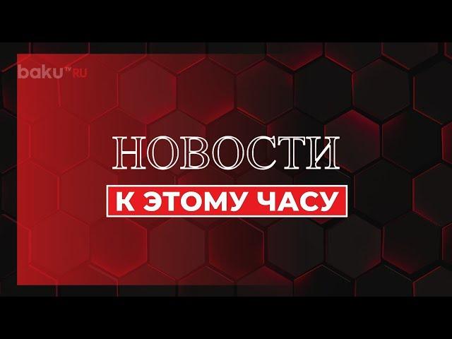 К Этому Часу | Краткий Обзор Новостей| Baku TV | RU #bakutvru