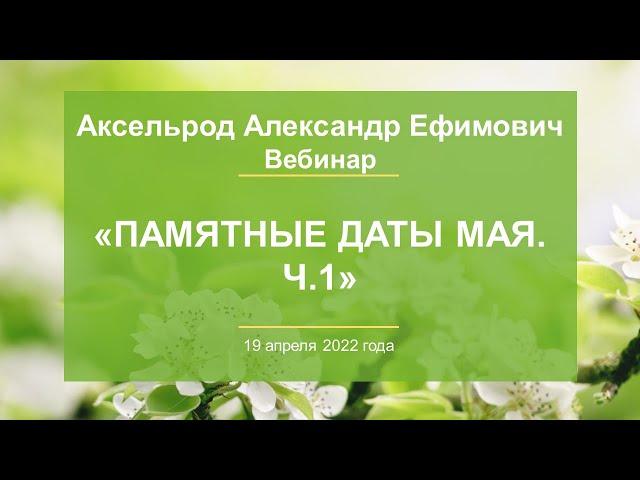 Аксельрод А.Е. «Памятные даты мая. Ч.1» 19.04.22