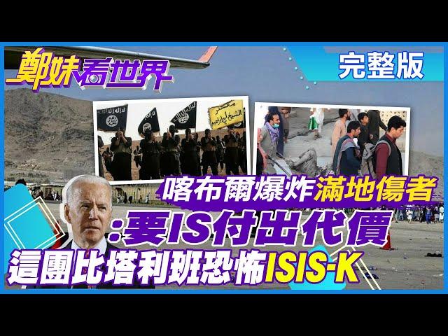 【鄭妹看世界】喀布爾爆炸”滿地傷者”! 美國總統拜登:要IS付出代價! “ISIS-K”竟比塔利班還恐怖!@全球大視野Global_Vision  20210827 完整版