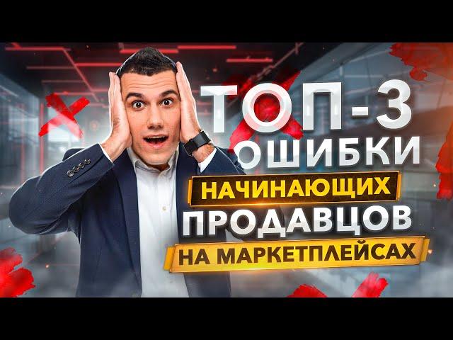 TOP-3 ошибки начинающих продавцов на маркетплейсах