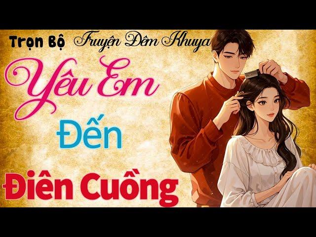 siêu phẩm ngôn tình hay nhất: YÊU EM ĐẾN ĐIÊN CUỒNG - Ngôn tình đêm khuya mới nhất