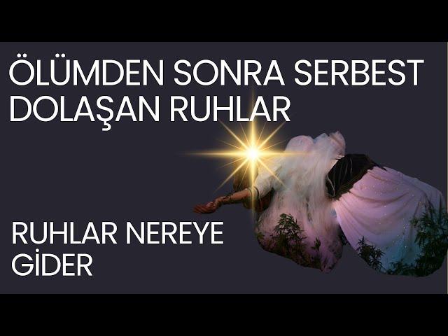 ÖLÜMDEN  SONRA SERBEST DOLAŞAN RUHLAR RUHLARIN GİTTİĞİ YERLER  -VOLKAN AKSOY