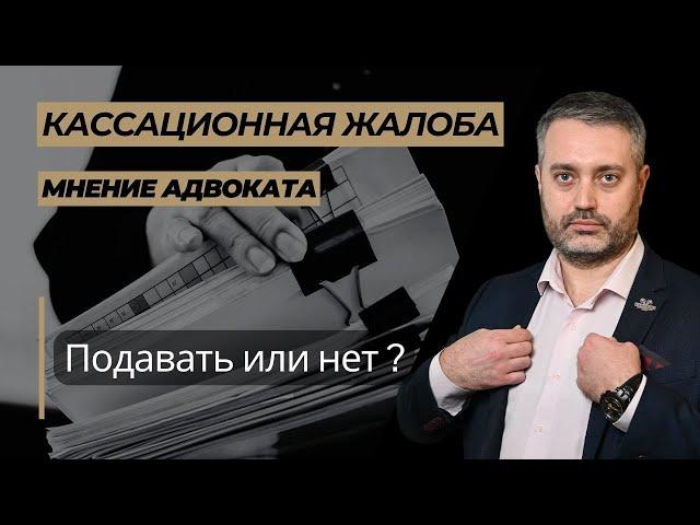 Стоит ли писать и подавать кассационную жалобу по уголовному делу?