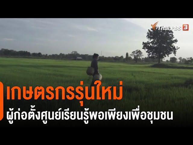 เกษตรกรรุ่นใหม่ ผู้ก่อตั้งศูนย์เรียนรู้พอเพียงเพื่อชุมชน : ดอกผลของความยั่งยืน  (1 มี.ค. 64)