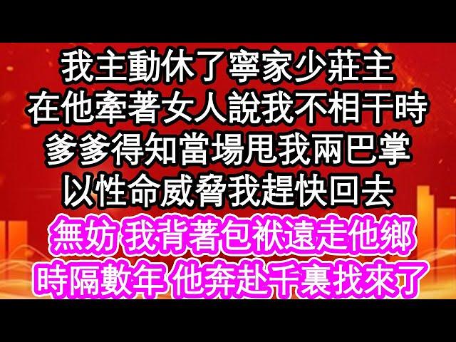 我主動休了寧家少莊主，在他牽著女人說我不相干時，爹爹得知當場甩我兩巴掌，以性命威脅我趕快回去，無妨 我背著包袱遠走他鄉，時隔數年 他奔赴千裏找來了| #為人處世#生活經驗#情感故事#養老#退休