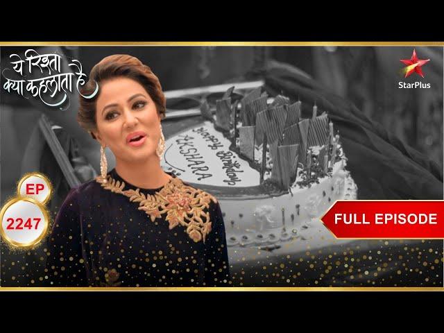 Akshara का Birthday Celebration! | Full Ep. 2247 | Yeh Rishta Kya Kehlata Hai