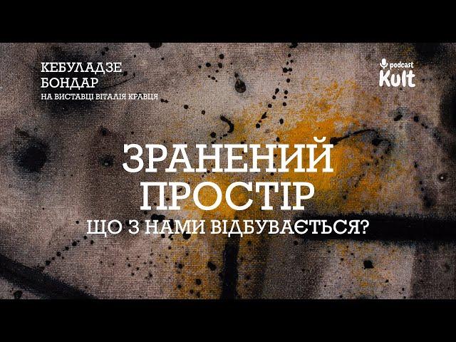 Зранений простір: що з нами відбувається? | Кебуладзе та Бондар на виставці Віталія Кравця