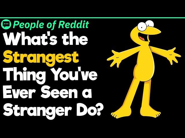 What's the Strangest Thing You've Ever Seen A Stranger Do?