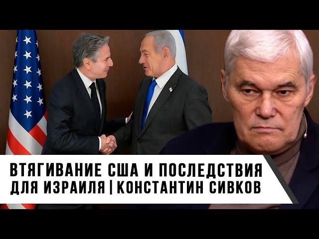 Константин Сивков | Втягивание США и последствия для Израиля