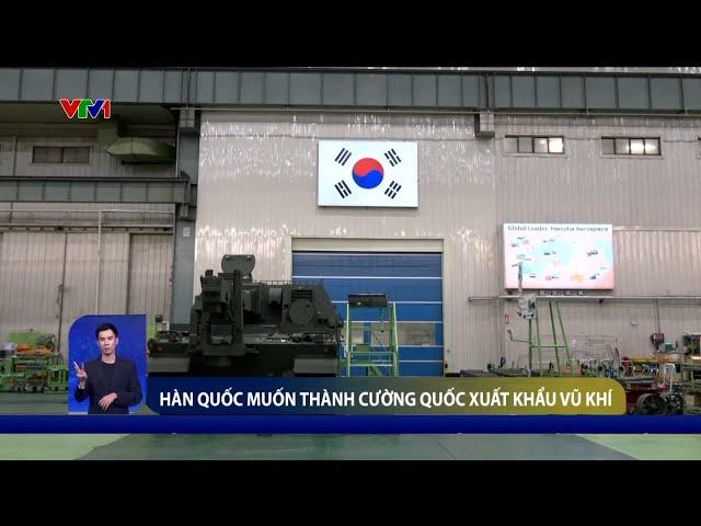 Hàn Quốc muốn thành cường quốc xuất khẩu vũ khí | VTV24