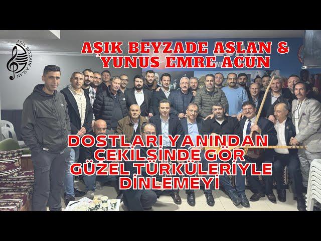 AŞIK BEYZADE ASLAN-YUNUS EMRE ACUN#DOSTLARI#YANINDAN#ÇEKİLSİNDE GÖR#GÜZEL#TÜRKÜLERİYLE#DİNLEMEYİ##