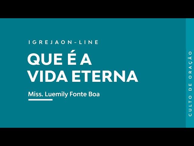 Que é a vida eterna? | por Luemily Fonte Boa | Culto de Oração