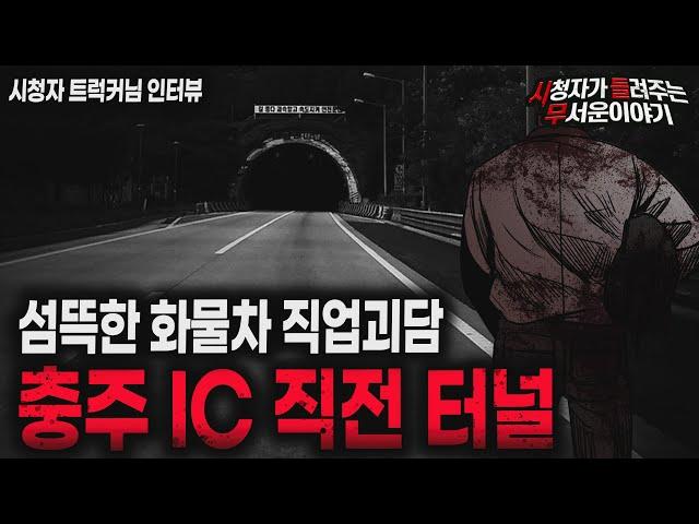 【무서운이야기 실화】 운전업 하시는분들 충주IC 직전 터널 조심하세요!ㅣ트럭커님 사연ㅣ돌비공포라디오ㅣ괴담ㅣ미스테리 인터뷰ㅣ시청자 사연ㅣ공포툰ㅣ오싹툰ㅣ공포썰