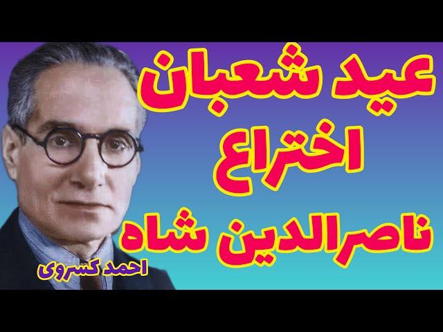 احمد کسروی | عید شعبان تا سال ۱۲۷۴ نبوده و ناصرالدین شاه عیدش گردانیده