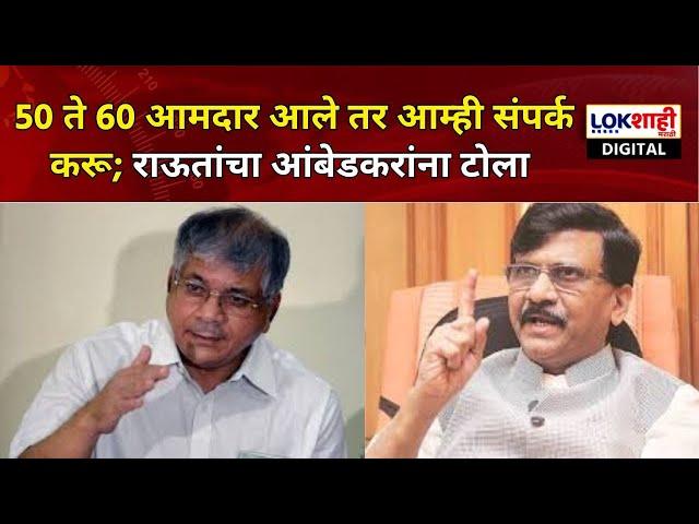 Sanjay Raut On Prakash Ambedkar |50 ते 60 आमदार आले तर आम्ही संपर्क करू; राऊतांचा आंबेडकरांना टोला