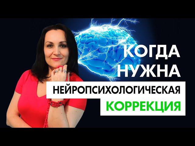 НЕЙРОПСИХОЛОГИЧЕСКАЯ КОРРЕКЦИЯ - в каких случаях она нужна