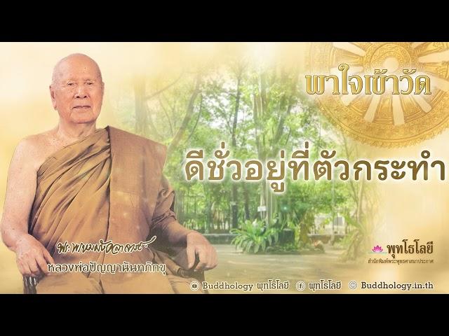 พุทโธโลยี พาใจเข้าวัด 17 ดีชั่วอยู่ที่ตัวกระทำ เสียงคำสอน หลวงพ่อปัญญา นันทภิกขุ