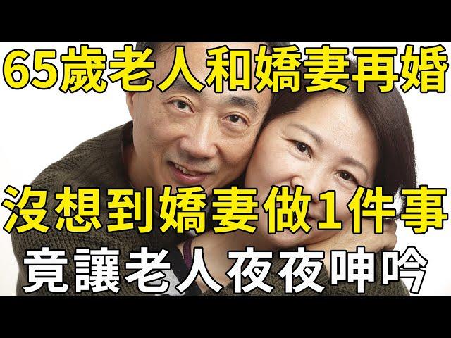 65歲老人和40歲嬌妻再婚，房間每晚都傳出老人的呻吟聲，看完的中老年人都被震驚了！ |三味書屋