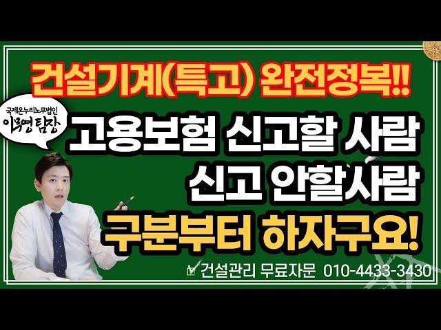 건설기계(특고) 완전정복 1탄. 고용보험 신고할 사람 안할 사람 이렇게 구분하시면 됩니다!! 건설기계27종 확인하세요!!