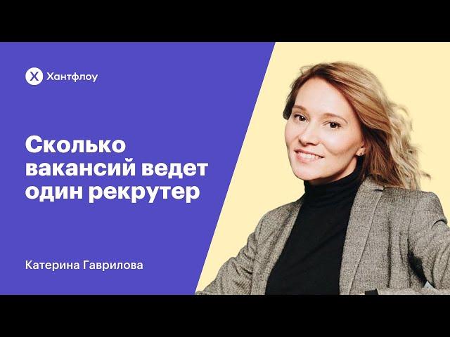 Сколько вакансий ведет один рекрутер| Катерина Гаврилова| Вебинар Хантфлоу