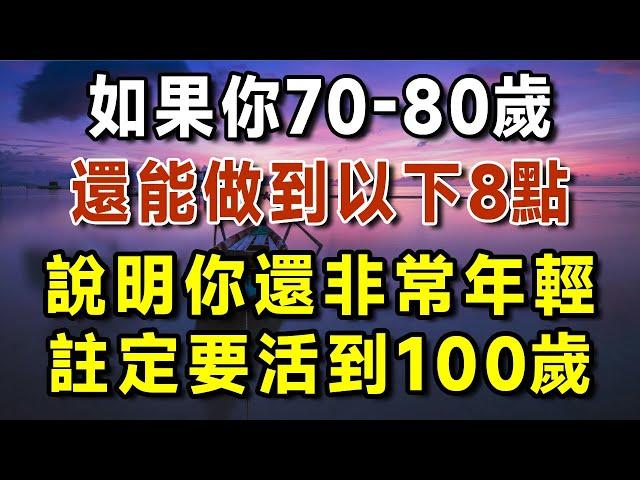 如果你70-80歲，還能做到以下8點，真是萬裡挑一的老人，注定要活到100歲！太有福氣了【有書說】#中老年心語 #養生#幸福人生#深夜讀書