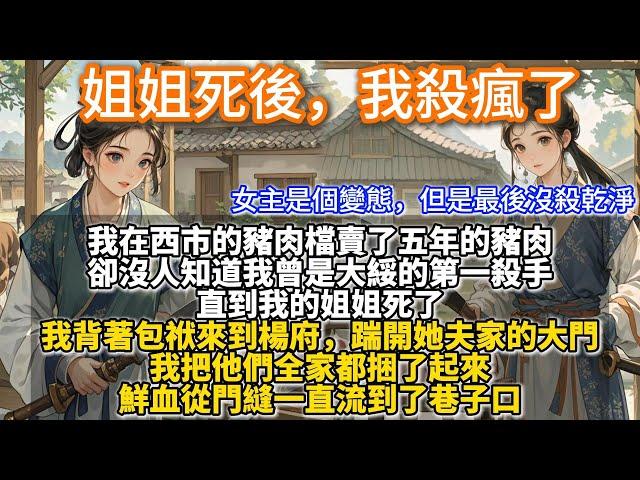完結變態發瘋文：姐姐死後，我殺瘋了。我在西市的豬肉檔賣了五年的豬肉。卻沒人知道我曾是大綏的第一殺手。直到我的姐姐死了。 姐姐死了以後，我的生活變得了無生趣。我背著包袱來到楊府，踹開她夫家的大門。