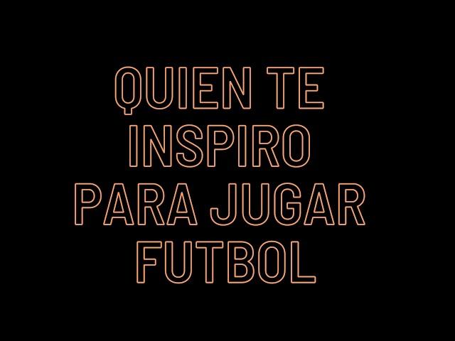 QUIEN TE INSPIRO PARA JUGAR FUTBOL