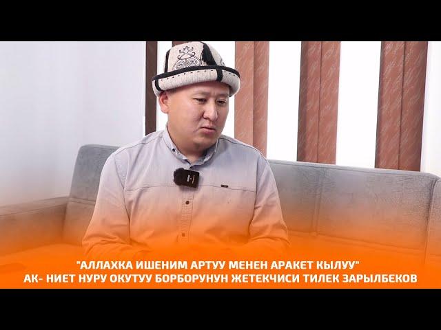 "АЛЛАХКА ИШЕНИМ АРТУУ МЕНЕН АРАКЕТ КЫЛУУ"  Ак-Ниет Нуру окутуу борборунун жетекчиси Тилек Зарылбеков