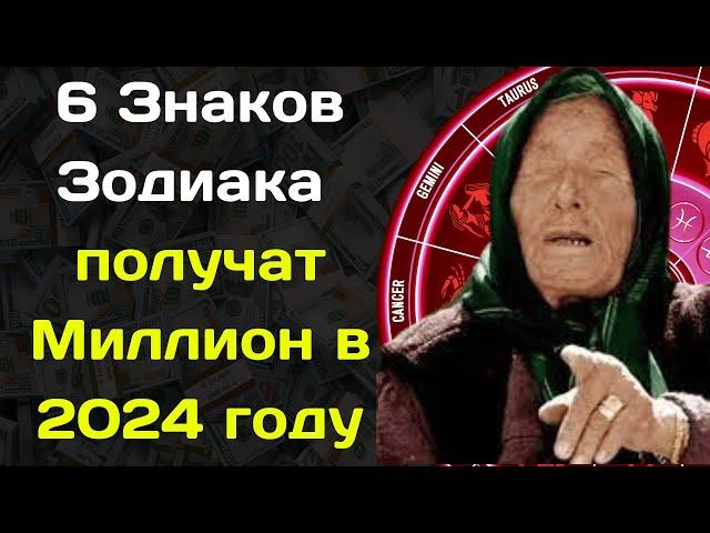 Баба Ванга назвала 6 Знаков Зодиака которые получат Миллион в 2024 году